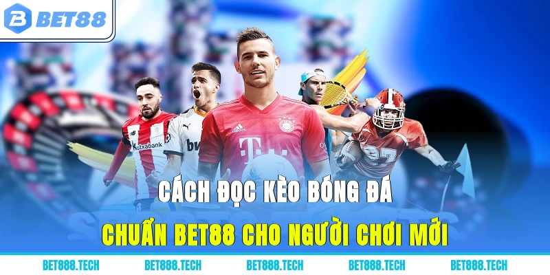 Cách Đọc Kèo Bóng Đá Chuẩn Bet88 Cho Người Chơi Mới