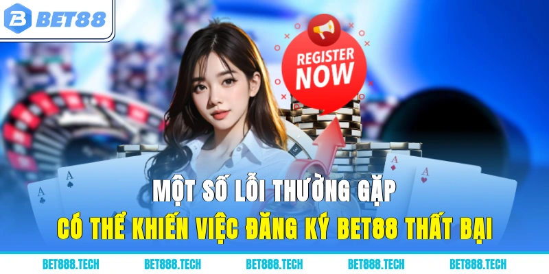 Một số lỗi thường gặp có thể khiến việc đăng ký Bet88 thất bại