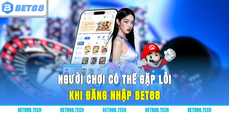 Người chơi có thể gặp lỗi khi đăng nhập Bet88