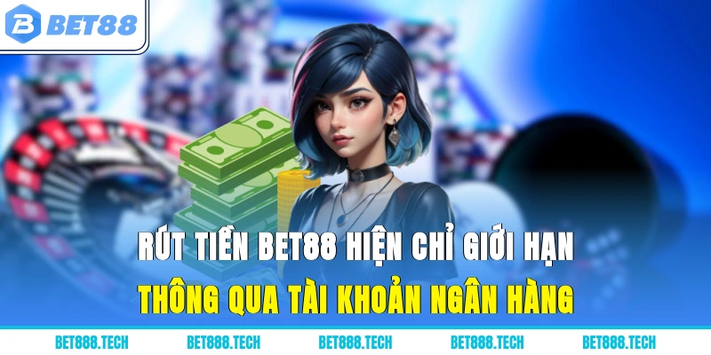 Rút tiền Bet88 hiện chỉ giới hạn thông qua tài khoản ngân hàng