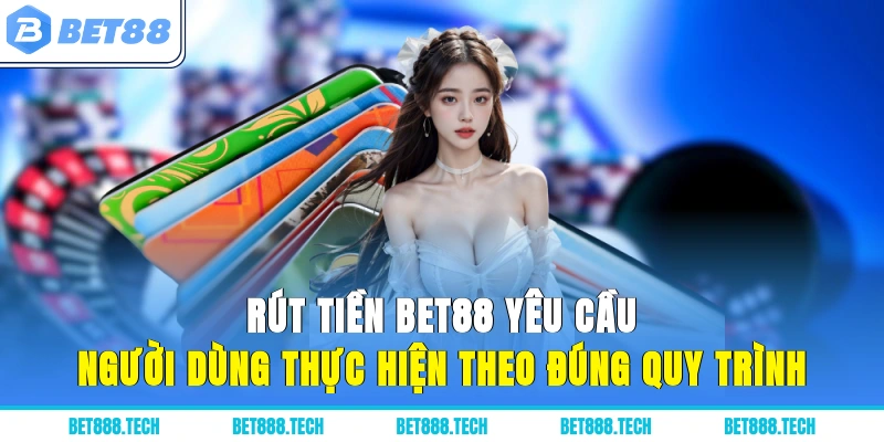 Rút tiền Bet88 yêu cầu người dùng thực hiện theo đúng quy trình
